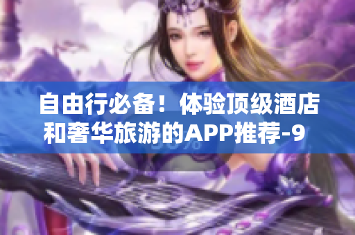 自由行必备！体验顶级酒店和奢华旅游的APP推荐-9 1免费版