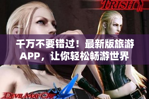 千万不要错过！最新版旅游APP，让你轻松畅游世界
