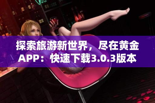 探索旅游新世界，尽在黄金APP：快速下载3.0.3版本
