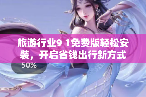 旅游行业9 1免费版轻松安装，开启省钱出行新方式