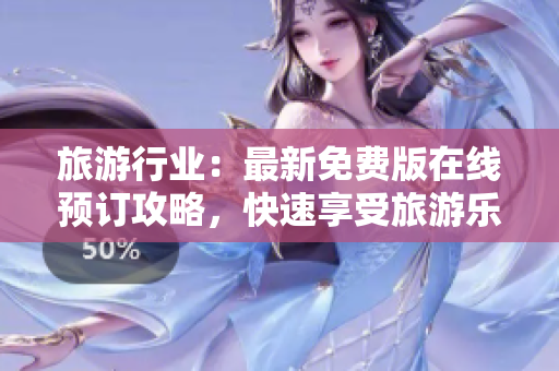 旅游行业：最新免费版在线预订攻略，快速享受旅游乐趣！