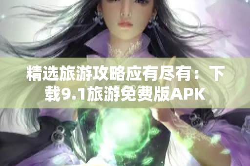 精选旅游攻略应有尽有：下载9.1旅游免费版APK
