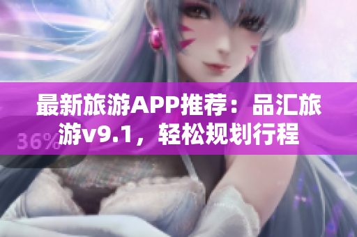 最新旅游APP推荐：品汇旅游v9.1，轻松规划行程