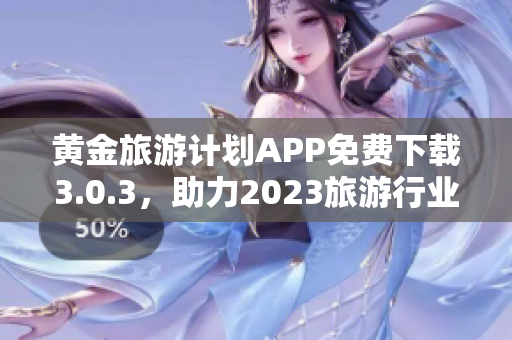 黄金旅游计划APP免费下载3.0.3，助力2023旅游行业创新