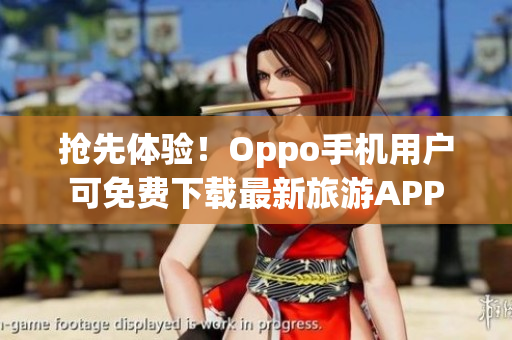 抢先体验！Oppo手机用户可免费下载最新旅游APP