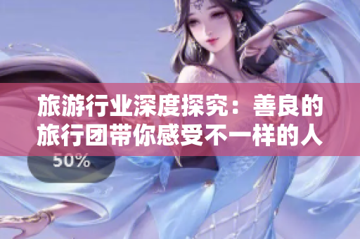 旅游行业深度探究：善良的旅行团带你感受不一样的人生旅程