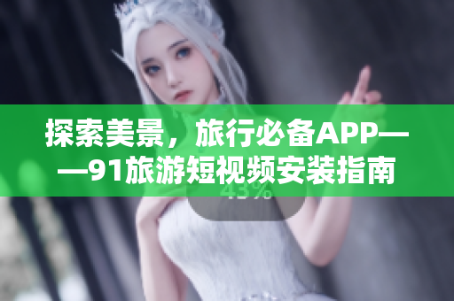 探索美景，旅行必备APP——91旅游短视频安装指南