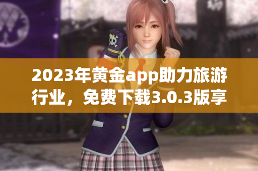 2023年黄金app助力旅游行业，免费下载3.0.3版享装备旅程