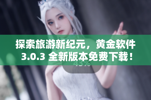 探索旅游新纪元，黄金软件 3.0.3 全新版本免费下载！