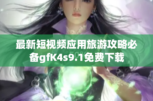 最新短视频应用旅游攻略必备gfK4s9.1免费下载