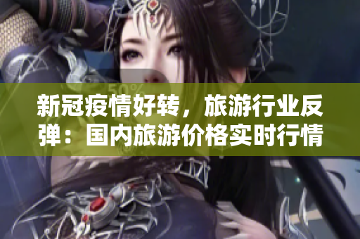 新冠疫情好转，旅游行业反弹：国内旅游价格实时行情