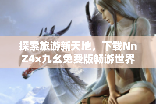 探索旅游新天地，下载NnZ4x九幺免费版畅游世界