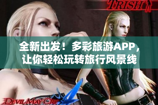 全新出发！多彩旅游APP，让你轻松玩转旅行风景线