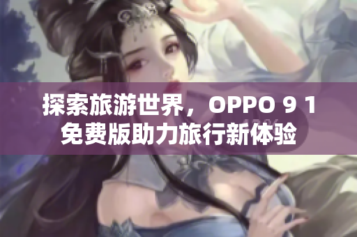 探索旅游世界，OPPO 9 1免费版助力旅行新体验