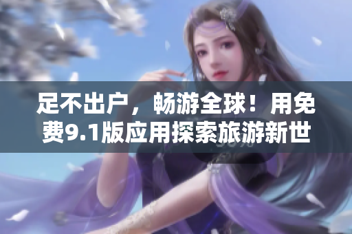 足不出户，畅游全球！用免费9.1版应用探索旅游新世界