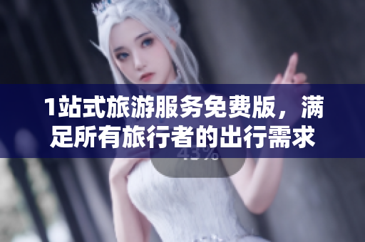 1站式旅游服务免费版，满足所有旅行者的出行需求