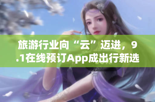旅游行业向“云”迈进，9.1在线预订App成出行新选择