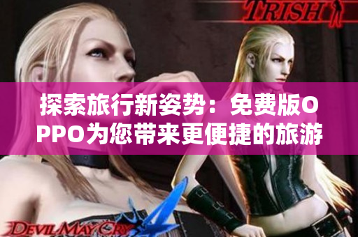 探索旅行新姿势：免费版OPPO为您带来更便捷的旅游体验