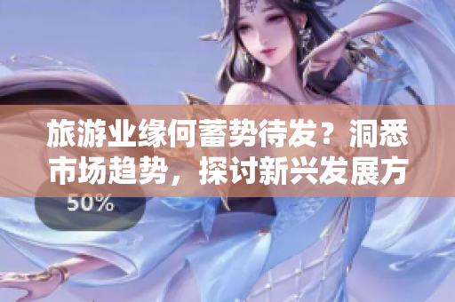 旅游业缘何蓄势待发？洞悉市场趋势，探讨新兴发展方向！