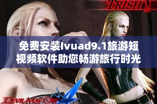 免费安装Ivuad9.1旅游短视频软件助您畅游旅行时光