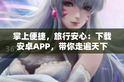 掌上便捷，旅行安心：下载安卓APP，带你走遍天下