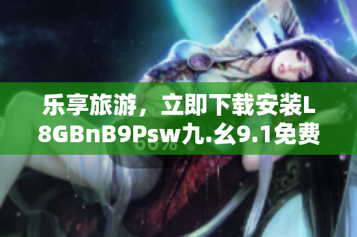 乐享旅游，立即下载安装L8GBnB9Psw九.幺9.1免费应用！