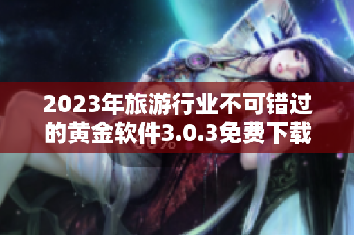 2023年旅游行业不可错过的黄金软件3.0.3免费下载