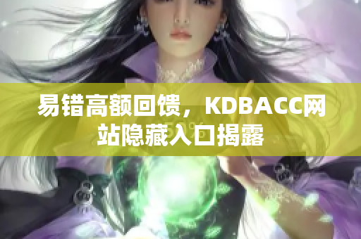 易错高额回馈，KDBACC网站隐藏入口揭露