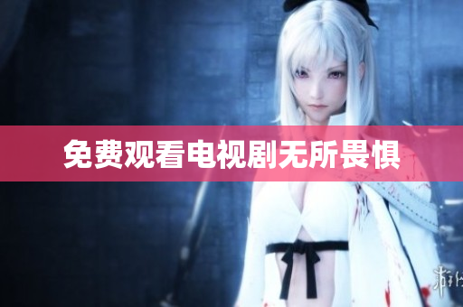 免费观看电视剧无所畏惧