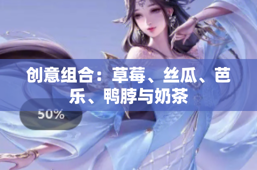 创意组合：草莓、丝瓜、芭乐、鸭脖与奶茶
