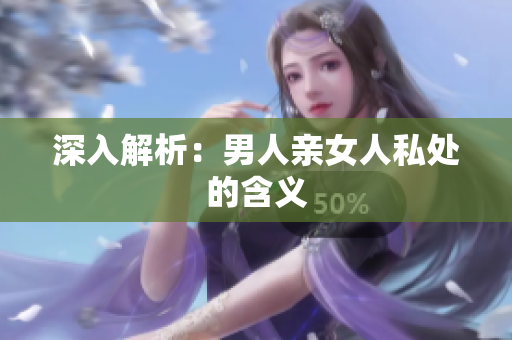 深入解析：男人亲女人私处的含义