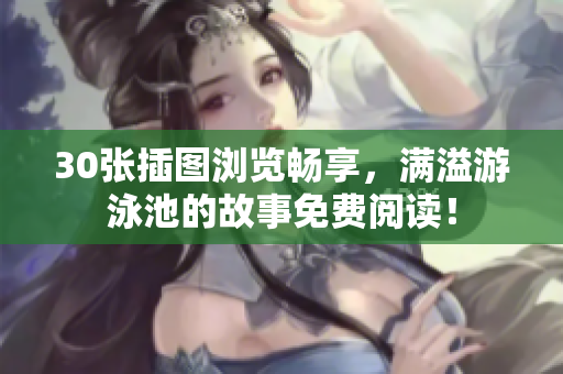 30张插图浏览畅享，满溢游泳池的故事免费阅读！