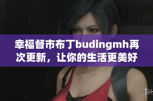 幸福督市布丁budingmh再次更新，让你的生活更美好