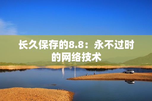 长久保存的8.8：永不过时的网络技术