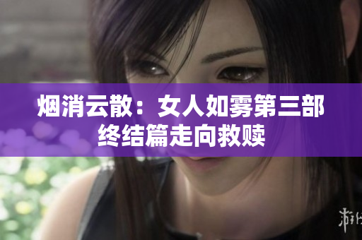 烟消云散：女人如雾第三部终结篇走向救赎