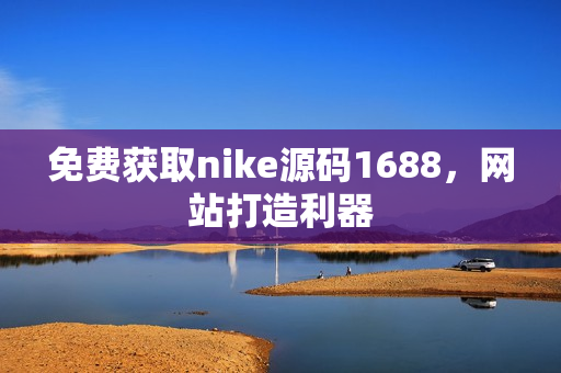 免费获取nike源码1688，网站打造利器
