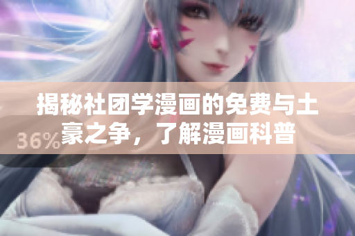 揭秘社团学漫画的免费与土豪之争，了解漫画科普