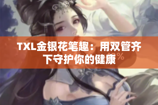 TXL金银花笔趣：用双管齐下守护你的健康