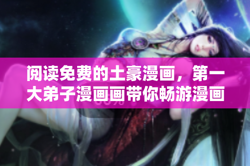 阅读免费的土豪漫画，第一大弟子漫画画带你畅游漫画世界
