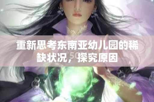 重新思考东南亚幼儿园的稀缺状况，探究原因