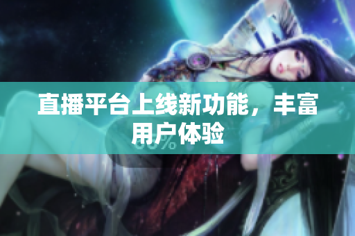 直播平台上线新功能，丰富用户体验