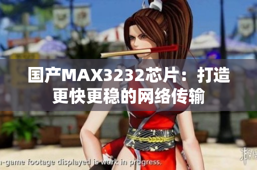 国产MAX3232芯片：打造更快更稳的网络传输