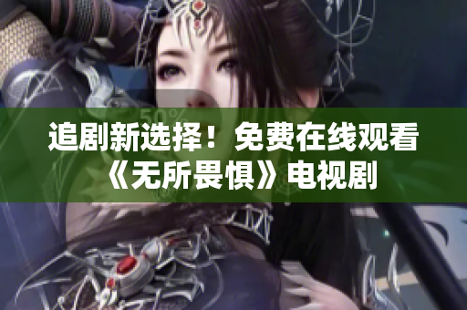追剧新选择！免费在线观看《无所畏惧》电视剧