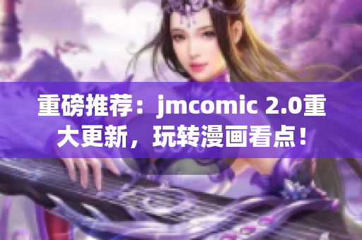 重磅推荐：jmcomic 2.0重大更新，玩转漫画看点！