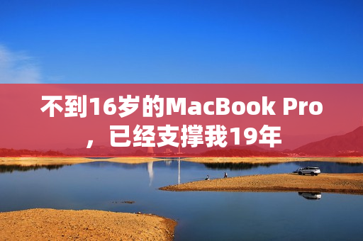 不到16岁的MacBook Pro，已经支撑我19年