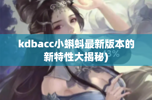 kdbacc小蝌蚪最新版本的新特性大揭秘)