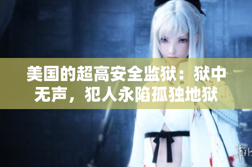 美国的超高安全监狱：狱中无声，犯人永陷孤独地狱