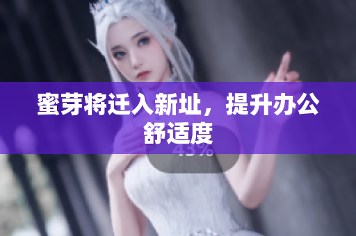 蜜芽将迁入新址，提升办公舒适度
