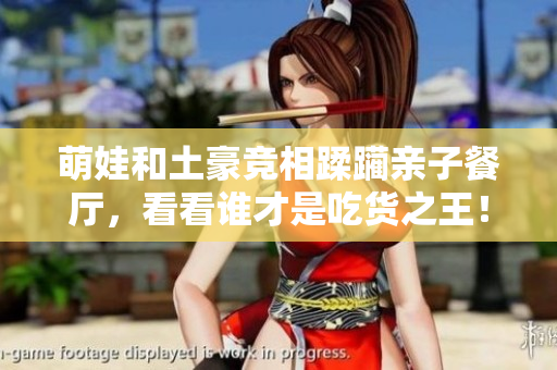 萌娃和土豪竞相蹂躏亲子餐厅，看看谁才是吃货之王！