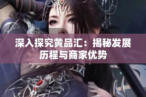 深入探究黄品汇：揭秘发展历程与商家优势